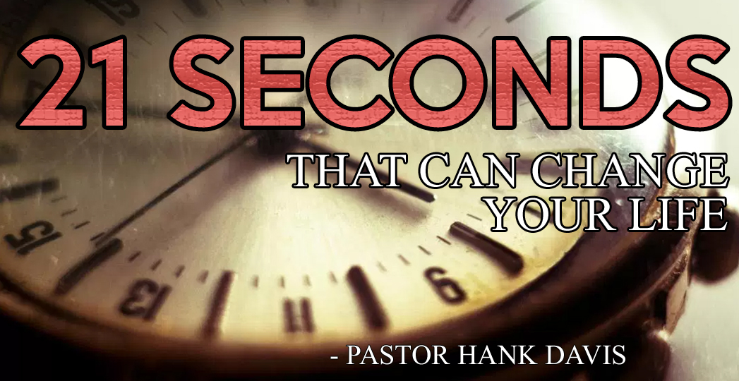 21 Seconds That Can Change Your Life - Pastor Hank Davis